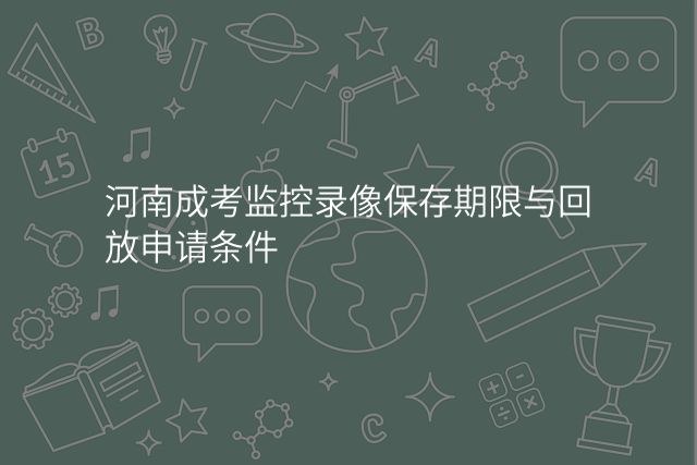 河南成考监控录像保存期限与回放申请条件