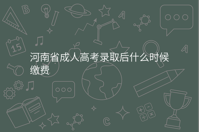 河南省成人高考录取后什么时候缴费
