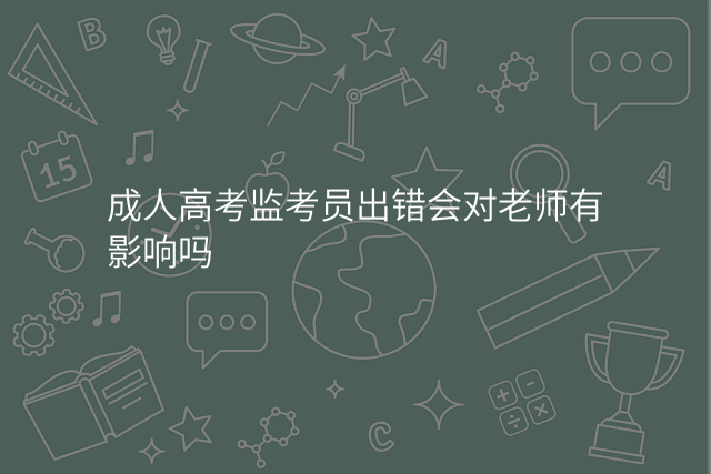 成人高考监考员出错会对老师有影响吗