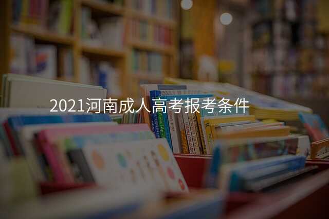 2021河南成人高考报考条件
