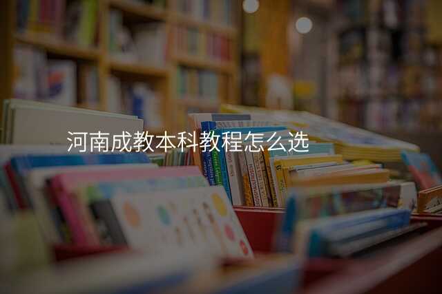 河南成教本科教程怎么选