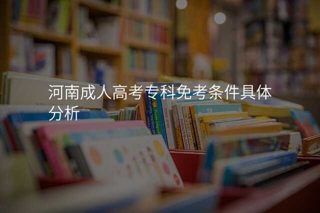 河南成人高考专科免考条件具体分析