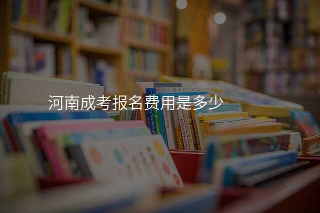 河南成考报名费用是多少