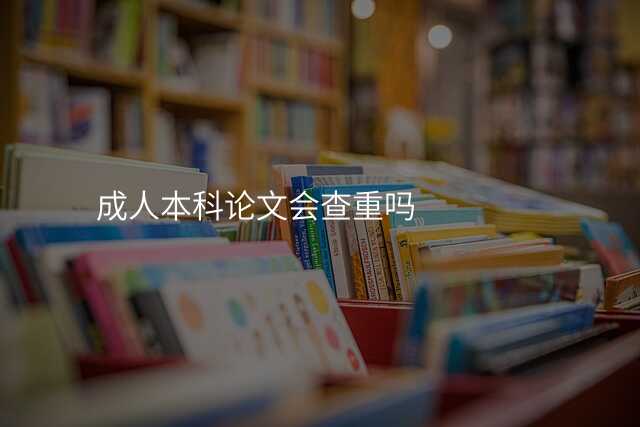 成人本科论文会查重吗