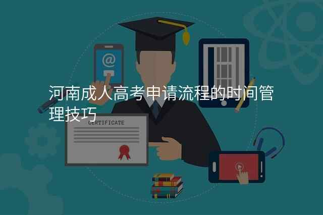 河南成人高考申请流程的时间管理技巧