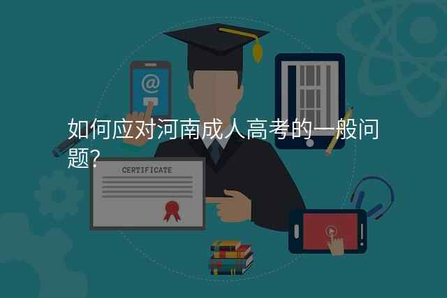 如何应对河南成人高考的一般问题?