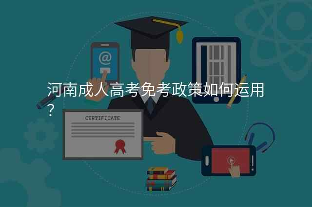 河南成人高考免考政策如何运用?