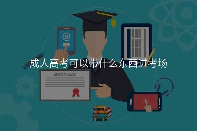 成人高考可以带什么东西进考场