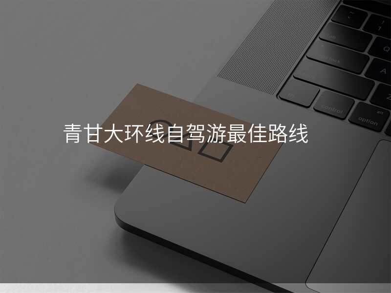青甘大环线自驾游最佳路线