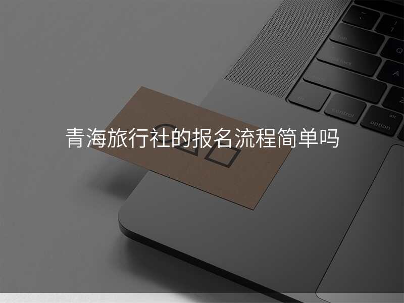 青海旅行社的报名流程简单吗