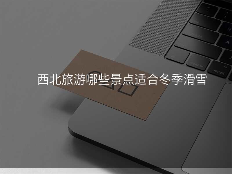 西北旅游哪些景点适合冬季滑雪