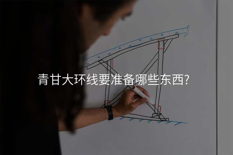 青甘大环线要准备哪些东西?
