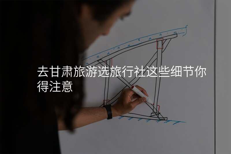 去甘肃旅游选旅行社这些细节你得注意