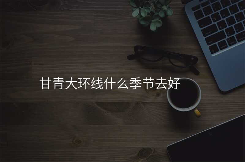 甘青大环线什么季节去好