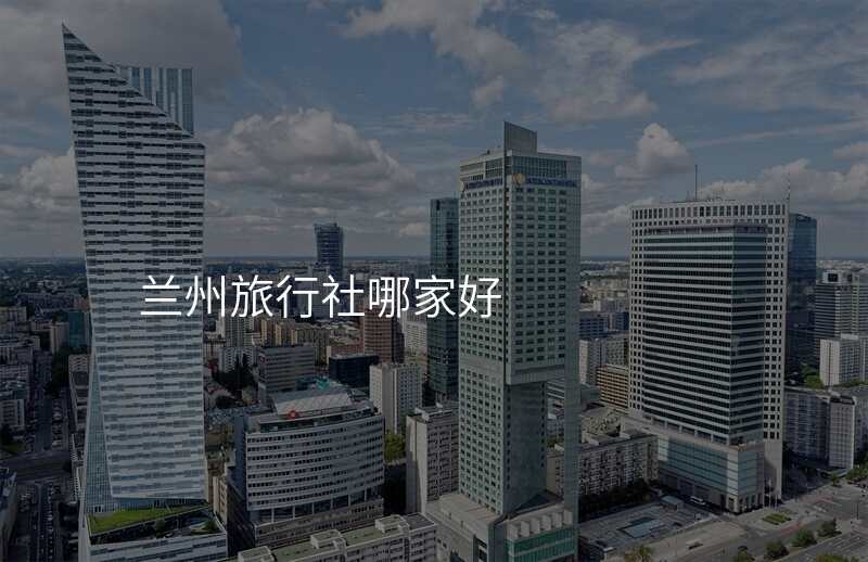 兰州旅行社哪家好