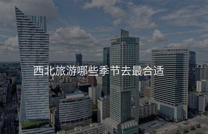 西北旅游哪些季节去最合适