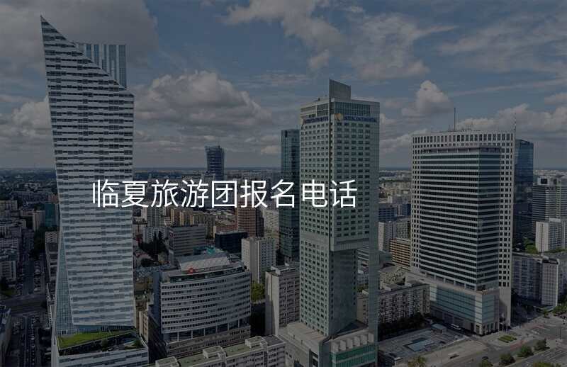 临夏旅游团报名电话
