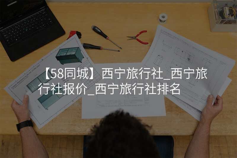 【58同城】西宁旅行社_西宁旅行社报价_西宁旅行社排名