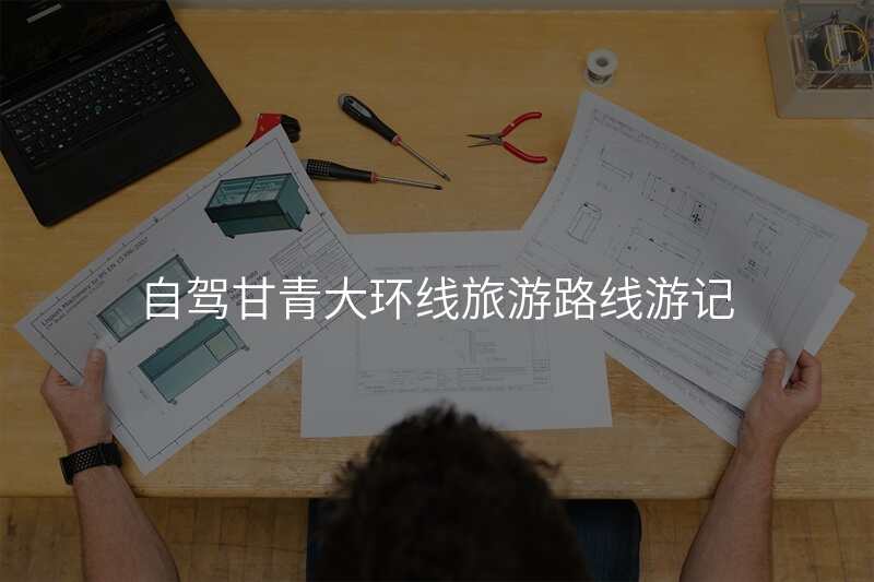 自驾甘青大环线旅游路线游记