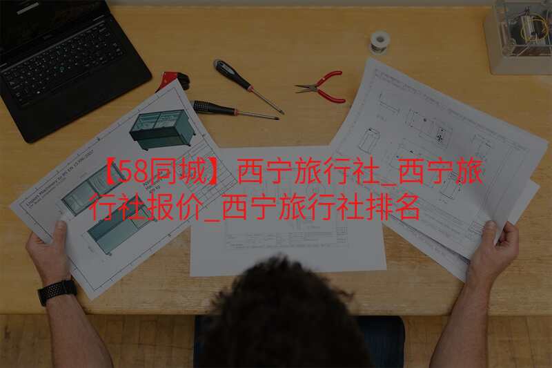 【58同城】西宁旅行社_西宁旅行社报价_西宁旅行社排名