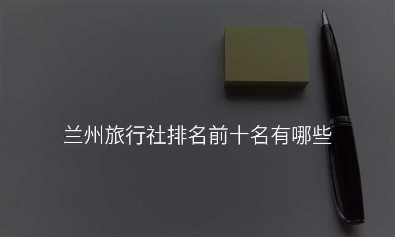 兰州旅行社排名前十名有哪些