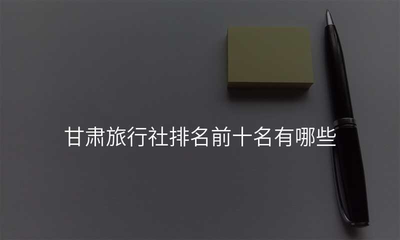 甘肃旅行社排名前十名有哪些