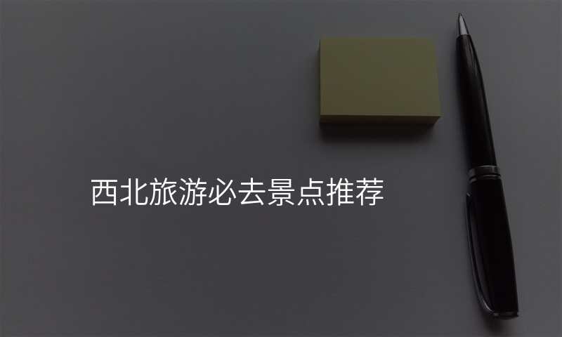 西北旅游必去景点推荐
