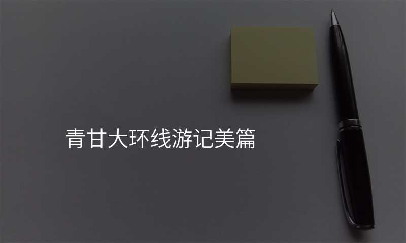 青甘大环线游记美篇