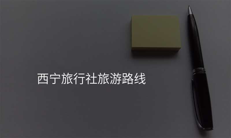 西宁旅行社旅游路线