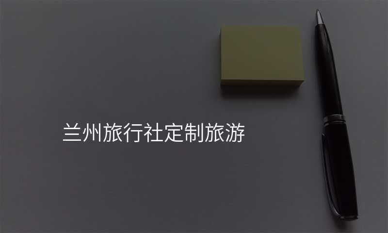 兰州旅行社定制旅游
