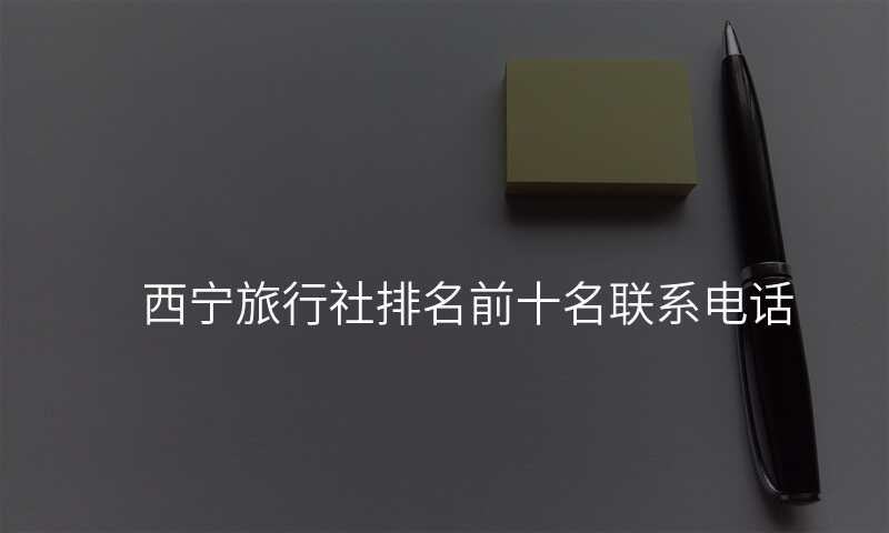 西宁旅行社排名前十名联系电话