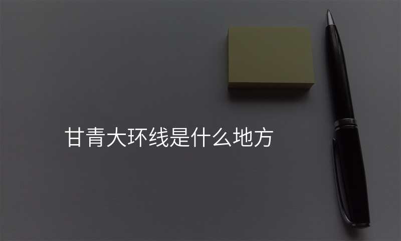 甘青大环线是什么地方