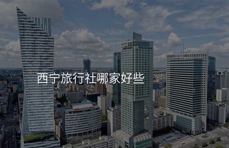 西宁旅行社哪家好些