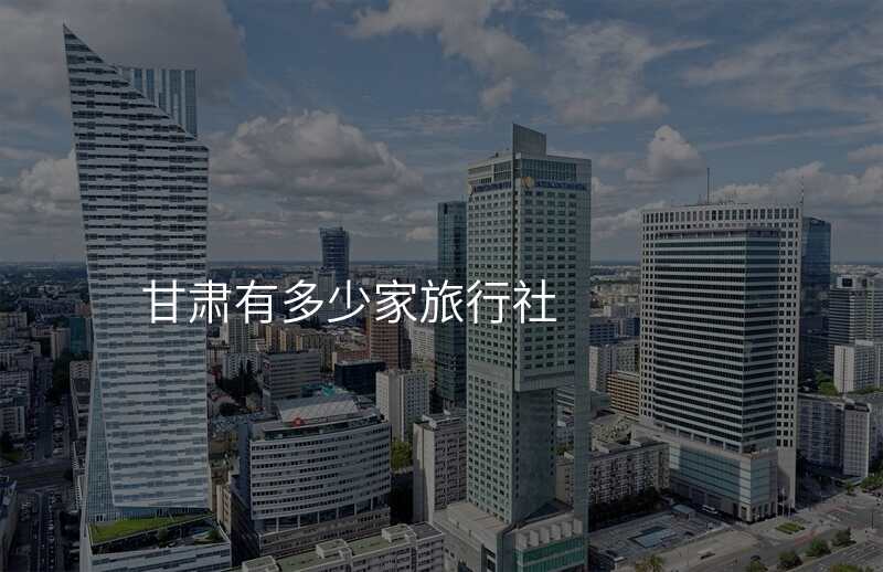 甘肃有多少家旅行社
