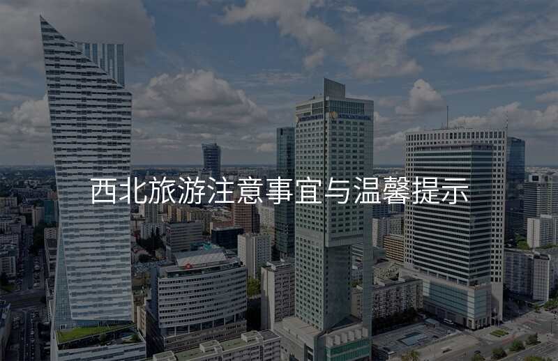 西北旅游注意事宜与温馨提示
