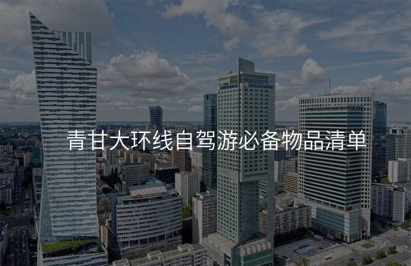 青甘大环线自驾游必备物品清单