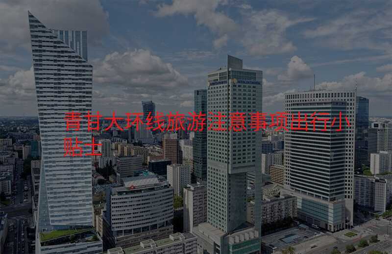 青甘大环线旅游注意事项出行小贴士