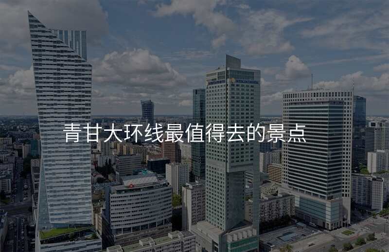 青甘大环线最值得去的景点