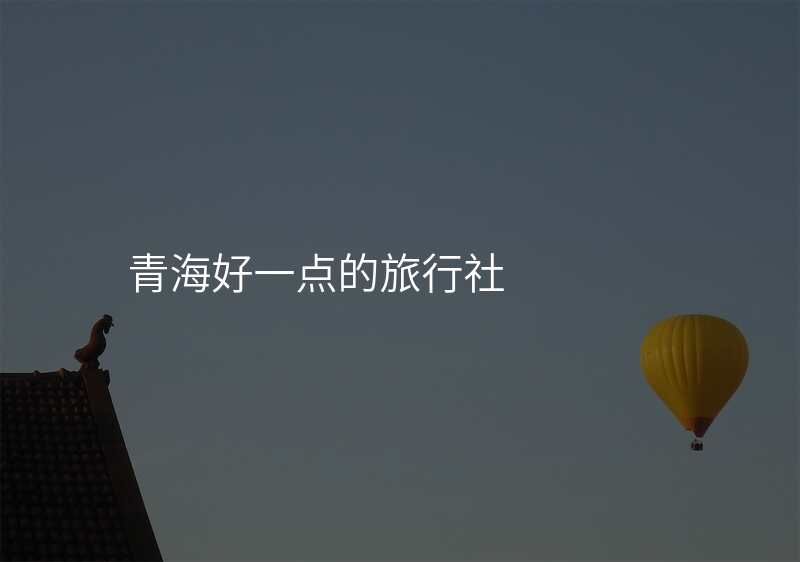 青海好一点的旅行社