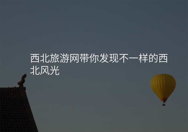 西北旅游网带你发现不一样的西北风光