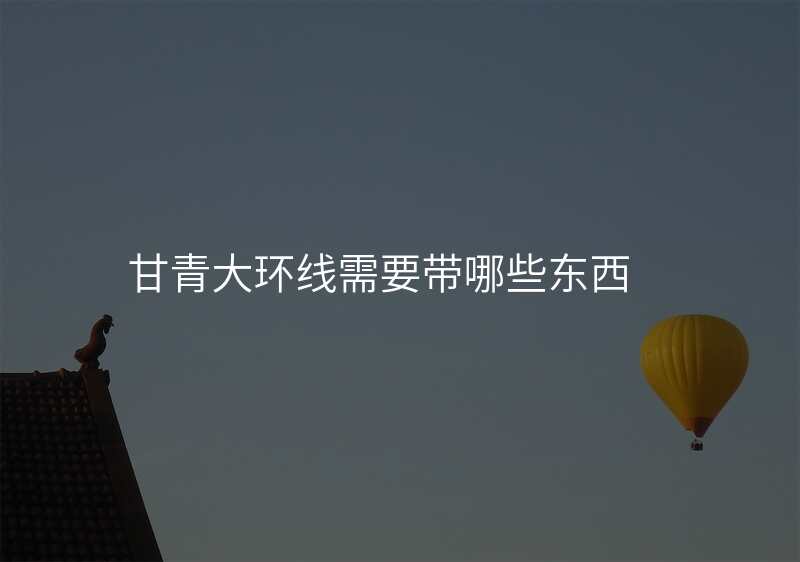 甘青大环线需要带哪些东西