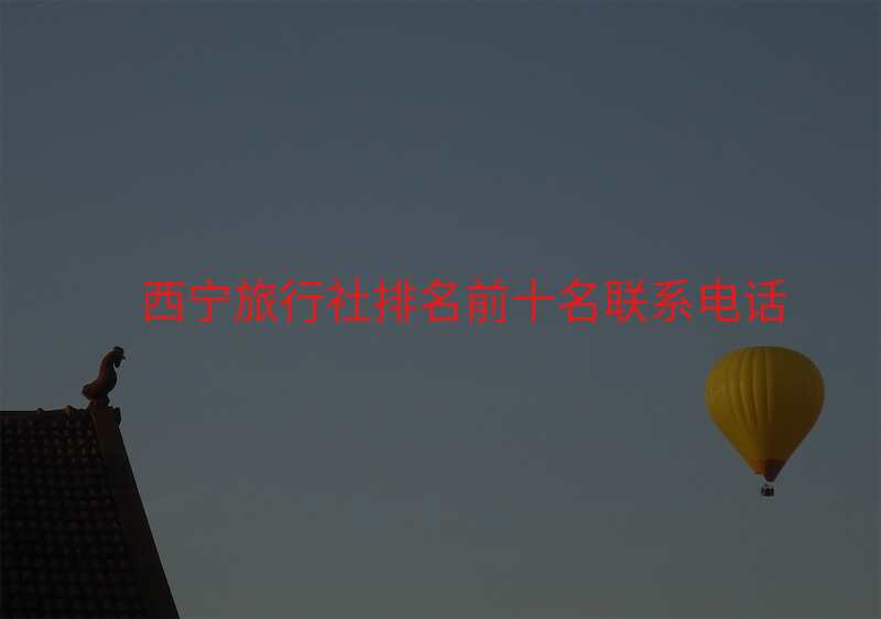 西宁旅行社排名前十名联系电话