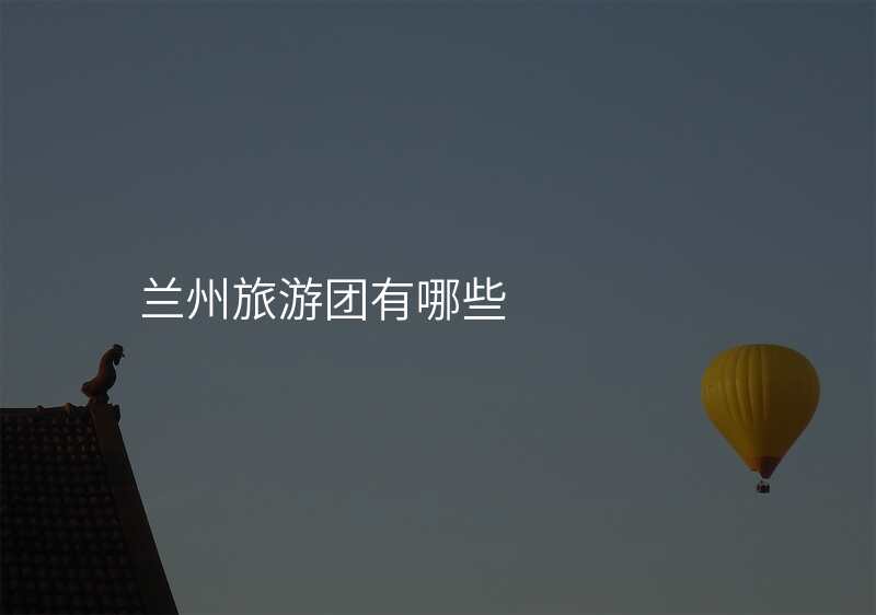 兰州旅游团有哪些