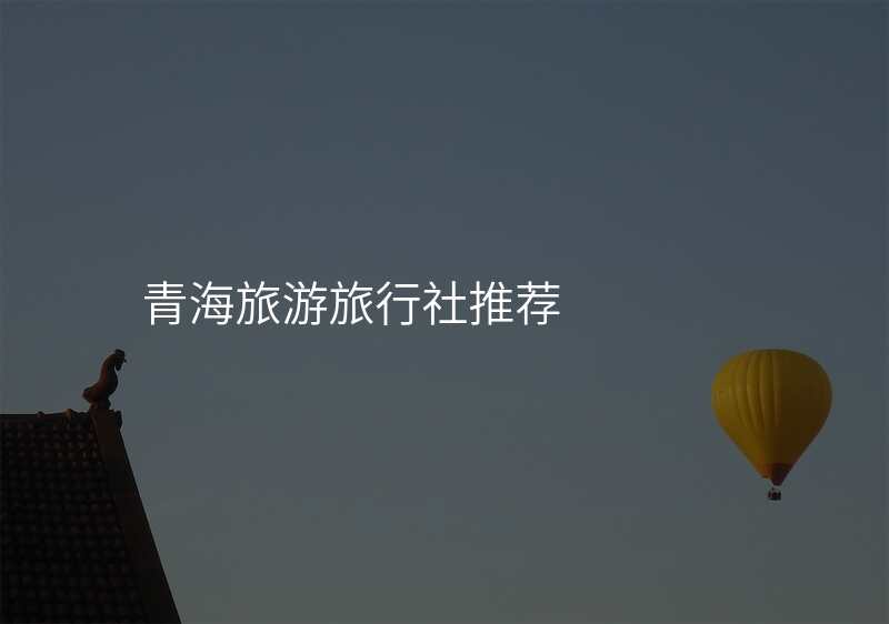 青海旅游旅行社推荐