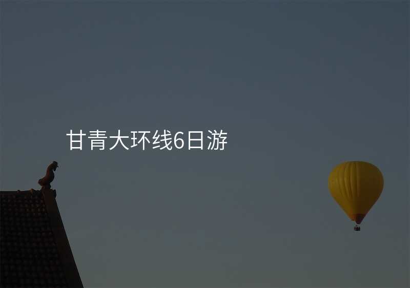 甘青大环线6日游