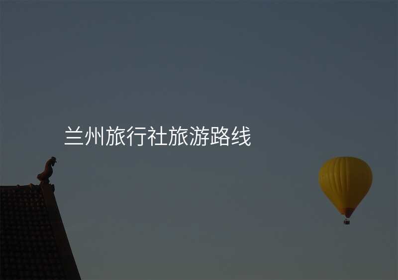 兰州旅行社旅游路线