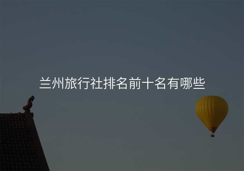 兰州旅行社排名前十名有哪些