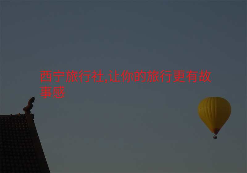 西宁旅行社,让你的旅行更有故事感