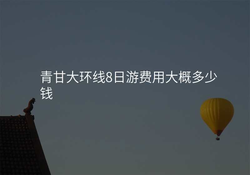 青甘大环线8日游费用大概多少钱