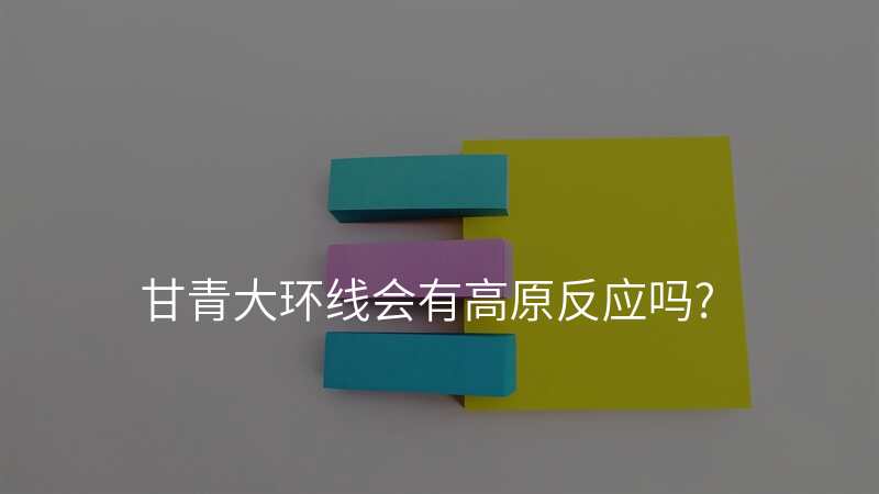 甘青大环线会有高原反应吗?